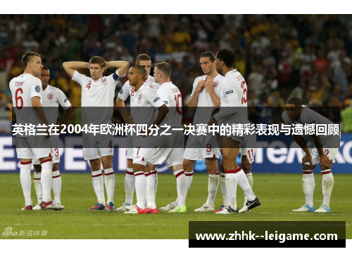 英格兰在2004年欧洲杯四分之一决赛中的精彩表现与遗憾回顾