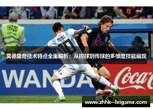 莫德里奇技术特点全面解析：从控球到传球的多维度技能展现