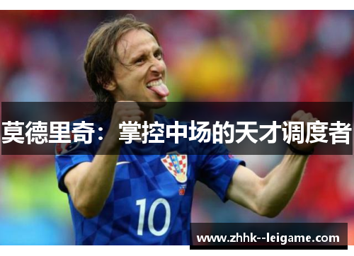 莫德里奇：掌控中场的天才调度者