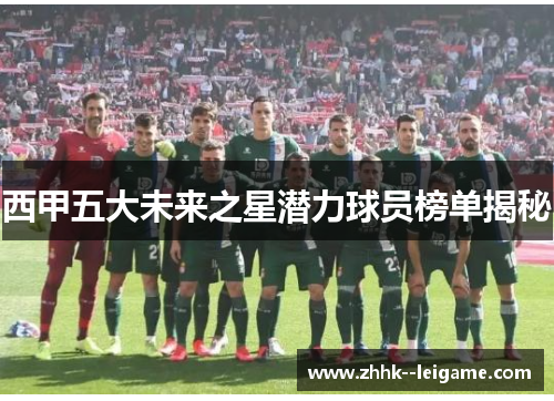 西甲五大未来之星潜力球员榜单揭秘