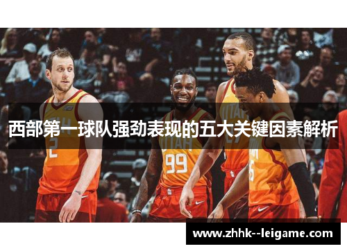 西部第一球队强劲表现的五大关键因素解析