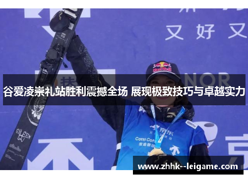 谷爱凌崇礼站胜利震撼全场 展现极致技巧与卓越实力