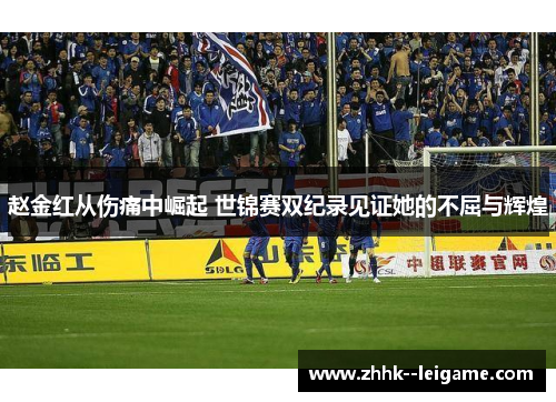 赵金红从伤痛中崛起 世锦赛双纪录见证她的不屈与辉煌