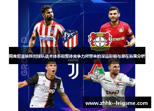阿库尼亚缺阵对球队战术体系和整体竞争力所带来的深远影响与潜在后果分析