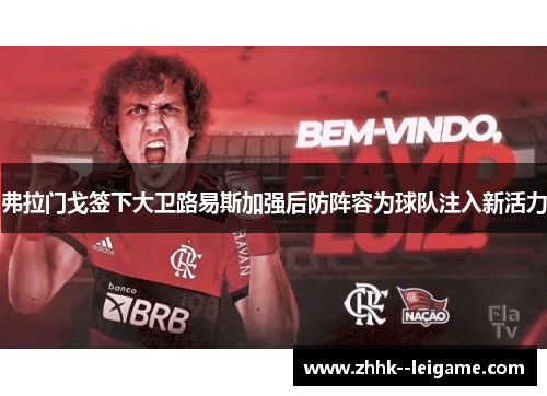 弗拉门戈签下大卫路易斯加强后防阵容为球队注入新活力