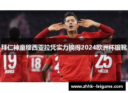 拜仁神童穆西亚拉凭实力摘得2024欧洲杯银靴