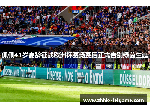 佩佩41岁高龄征战欧洲杯赛场赛后正式告别绿茵生涯