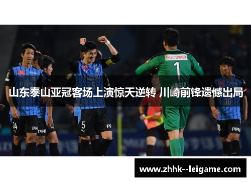 山东泰山亚冠客场上演惊天逆转 川崎前锋遗憾出局