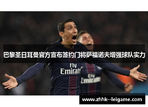 巴黎圣日耳曼官方宣布签约门将萨福诺夫增强球队实力