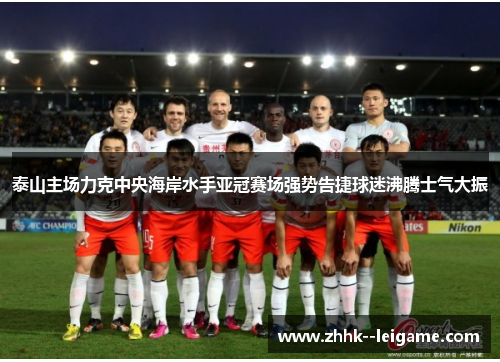 泰山主场力克中央海岸水手亚冠赛场强势告捷球迷沸腾士气大振